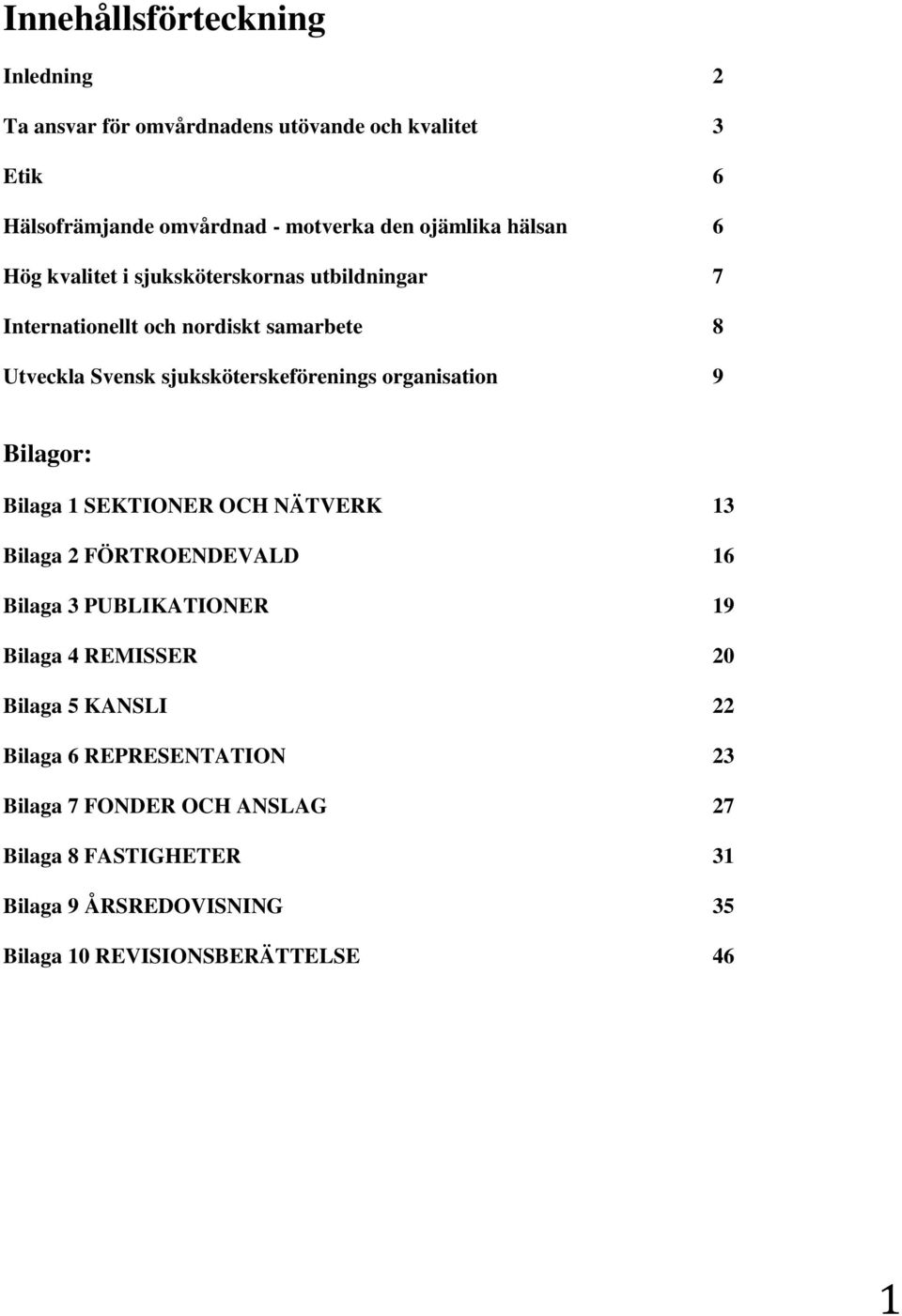 organisation 9 Bilagor: Bilaga 1 SEKTIONER OCH NÄTVERK 13 Bilaga 2 FÖRTROENDEVALD 16 Bilaga 3 PUBLIKATIONER 19 Bilaga 4 REMISSER 20 Bilaga 5