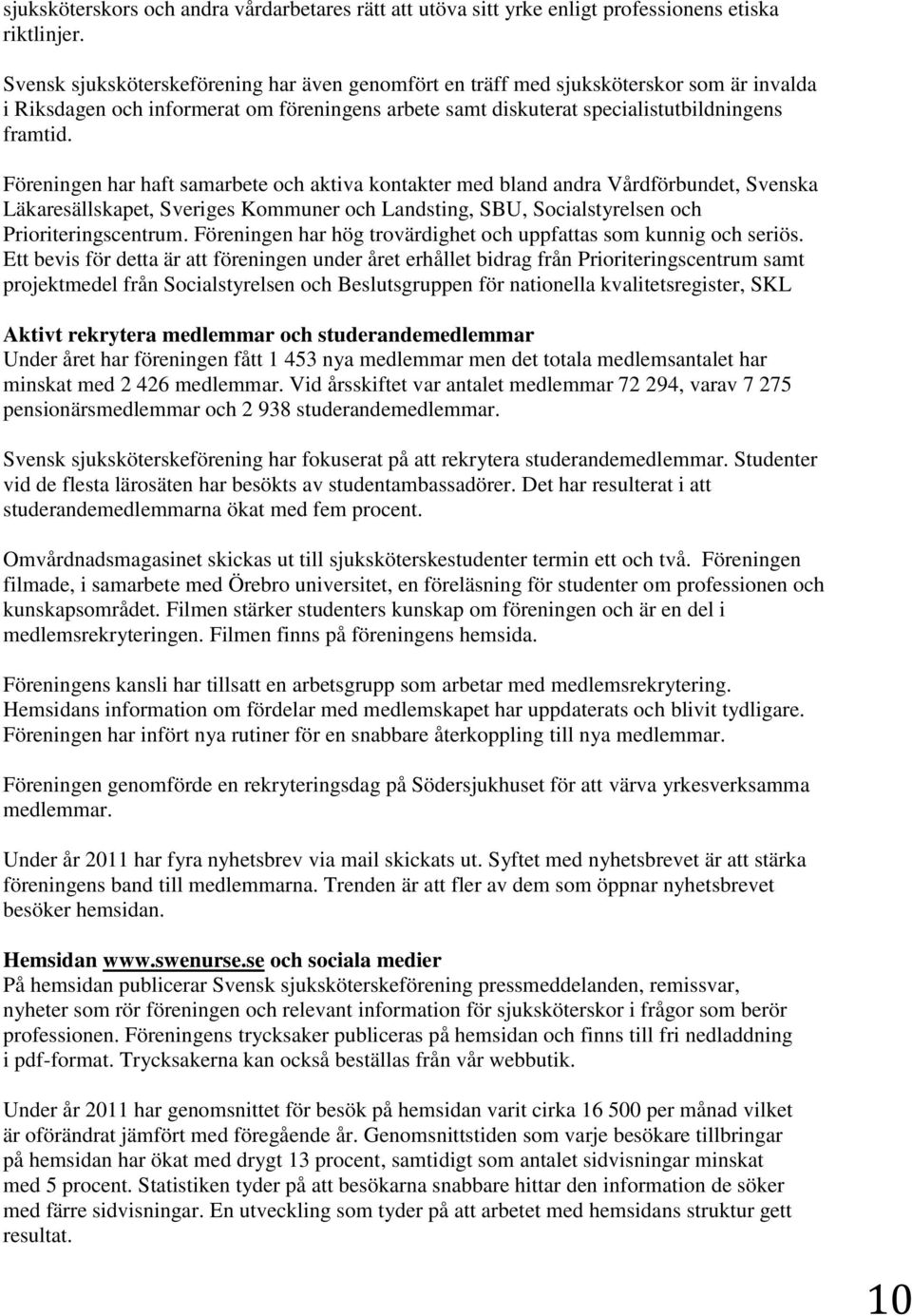 Föreningen har haft samarbete och aktiva kontakter med bland andra Vårdförbundet, Svenska Läkaresällskapet, Sveriges Kommuner och Landsting, SBU, Socialstyrelsen och Prioriteringscentrum.