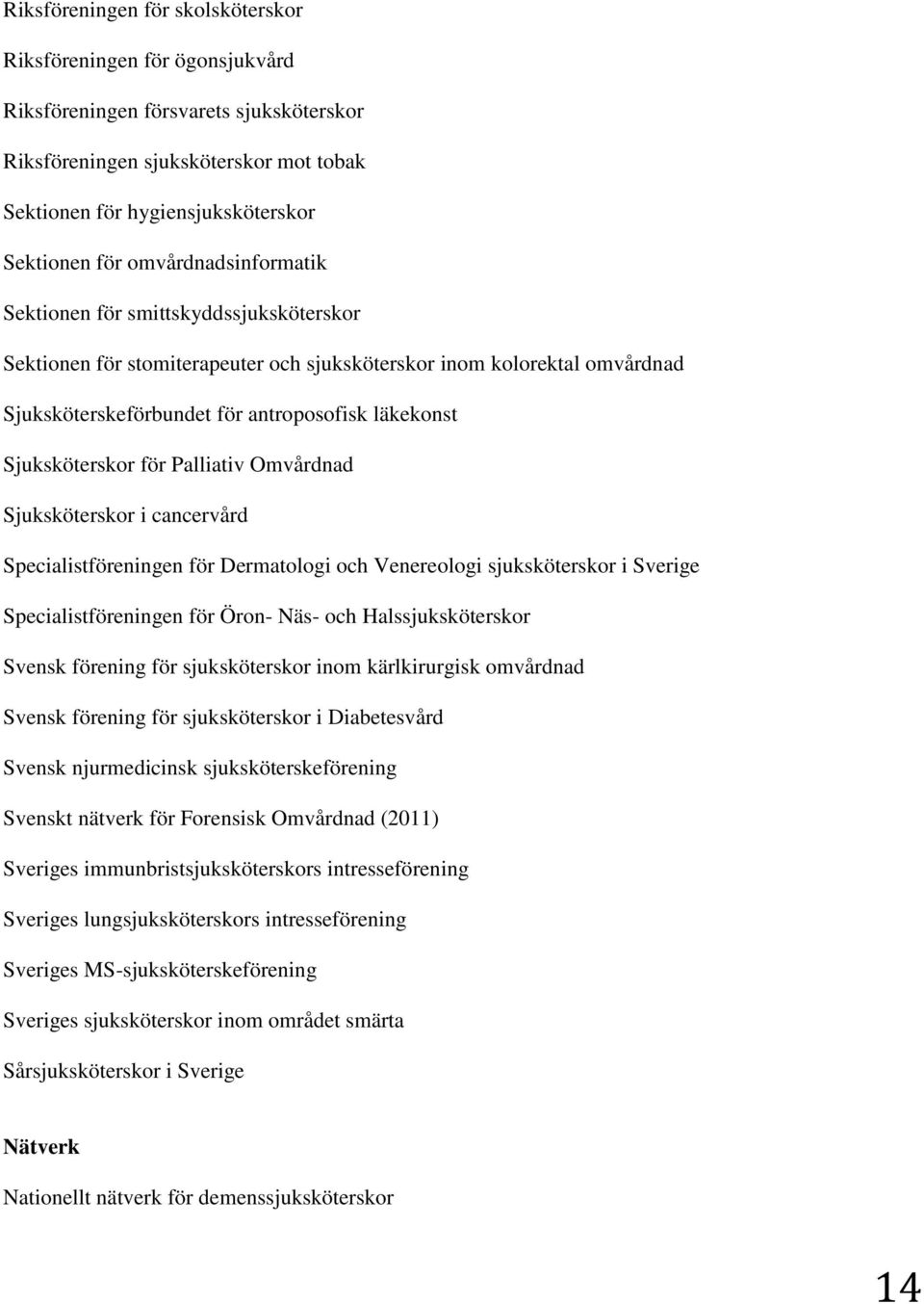 Sjuksköterskor för Palliativ Omvårdnad Sjuksköterskor i cancervård Specialistföreningen för Dermatologi och Venereologi sjuksköterskor i Sverige Specialistföreningen för Öron- Näs- och