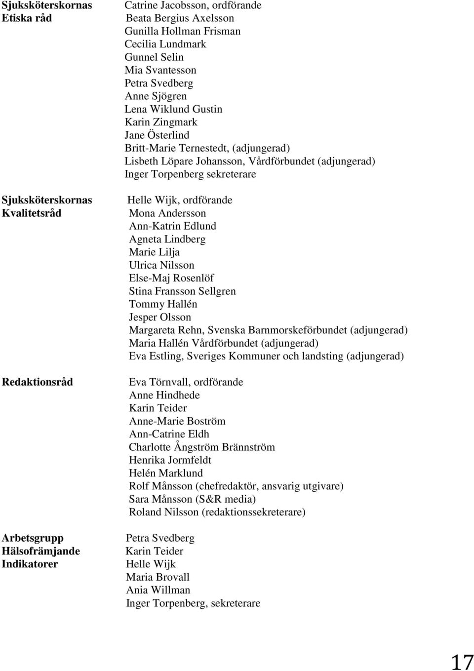 (adjungerad) Inger Torpenberg sekreterare Helle Wijk, ordförande Mona Andersson Ann-Katrin Edlund Agneta Lindberg Marie Lilja Ulrica Nilsson Else-Maj Rosenlöf Stina Fransson Sellgren Tommy Hallén