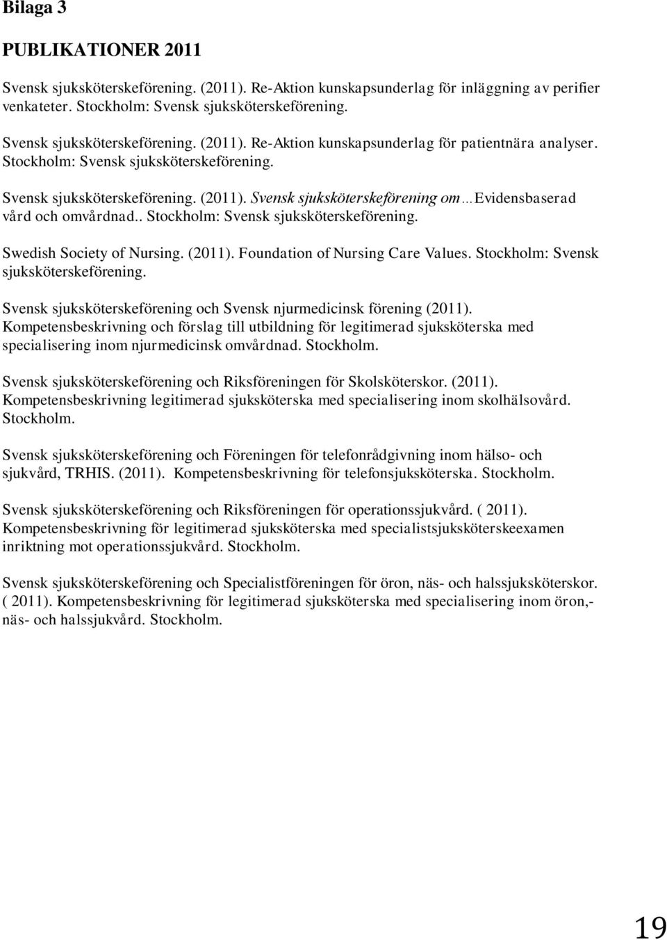 . Stockholm: Svensk sjuksköterskeförening. Swedish Society of Nursing. (2011). Foundation of Nursing Care Values. Stockholm: Svensk sjuksköterskeförening. Svensk sjuksköterskeförening och Svensk njurmedicinsk förening (2011).