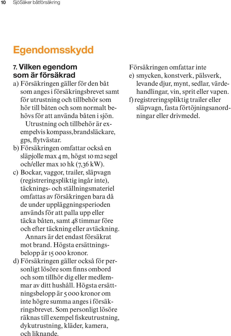 sjön. Utrustning och tillbehör är exempelvis kompass,brandsläckare, gps, flytvästar. b) Försäkringen omfattar också en släpjolle max 4 m, högst 10 m2 segel och/eller max 10 hk (7,36 kw).