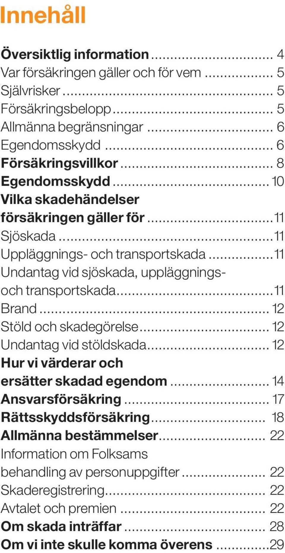 .. 12 Stöld och skadegörelse... 12 Undantag vid stöldskada... 12 Hur vi värderar och ersätter skadad egendom... 14 Ansvarsförsäkring... 17 Rättsskyddsförsäkring... 18 Allmänna bestämmelser.