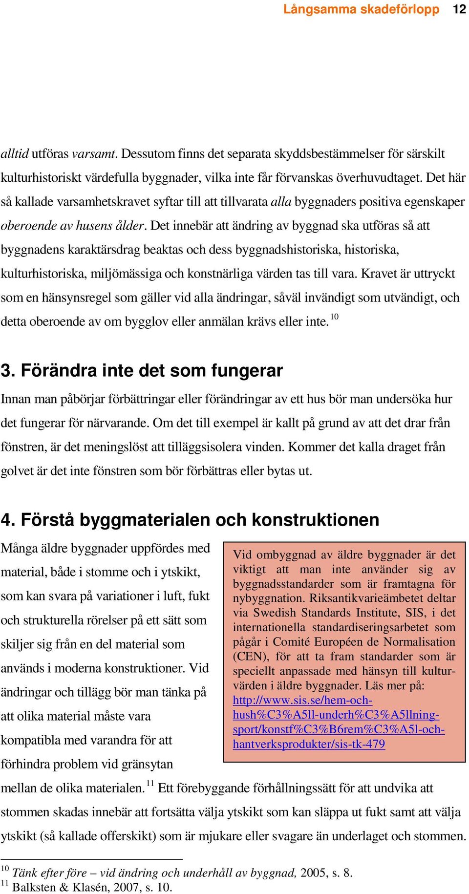 Det innebär att ändring av byggnad ska utföras så att byggnadens karaktärsdrag beaktas och dess byggnadshistoriska, historiska, kulturhistoriska, miljömässiga och konstnärliga värden tas till vara.