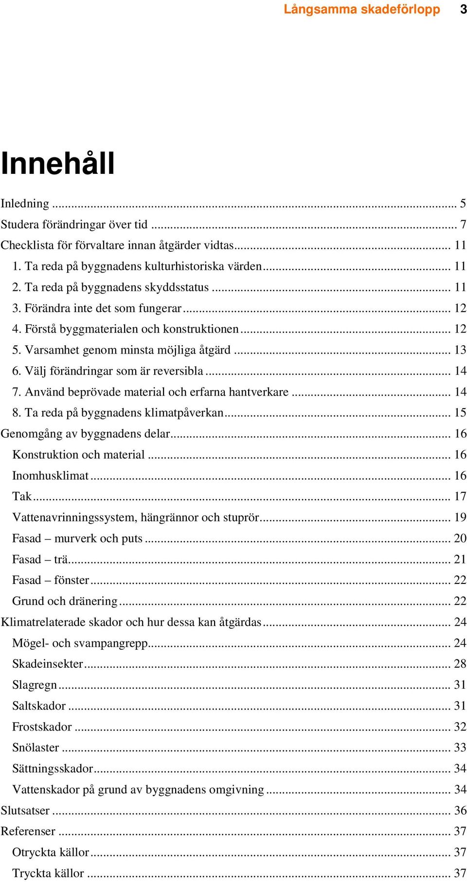 Välj förändringar som är reversibla... 14 7. Använd beprövade material och erfarna hantverkare... 14 8. Ta reda på byggnadens klimatpåverkan... 15 Genomgång av byggnadens delar.