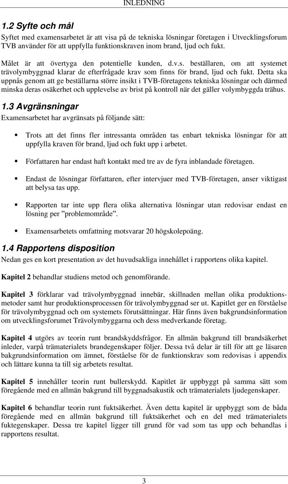 Detta ska uppnås genom att ge beställarna större insikt i TVB-företagens tekniska lösningar och därmed minska deras osäkerhet och upplevelse av brist på kontroll när det gäller volymbyggda trähus. 1.