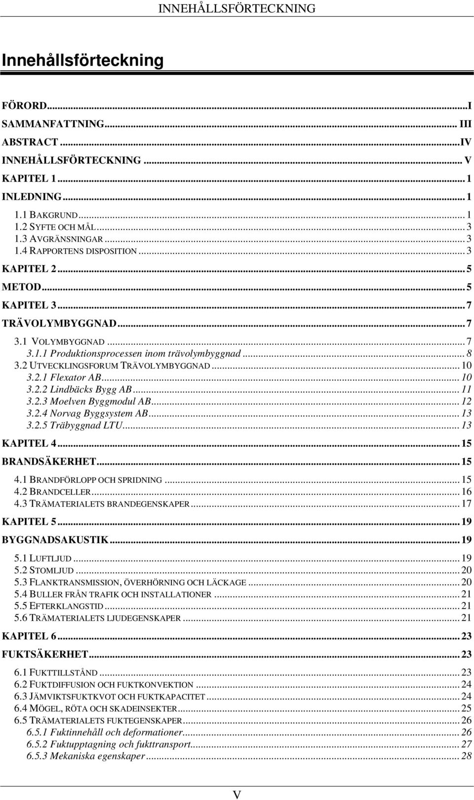 2 UTVECKLINGSFORUM TRÄVOLYMBYGGNAD... 10 3.2.1 Flexator AB... 10 3.2.2 Lindbäcks Bygg AB... 11 3.2.3 Moelven Byggmodul AB... 12 3.2.4 Norvag Byggsystem AB... 13 3.2.5 Träbyggnad LTU... 13 KAPITEL 4.