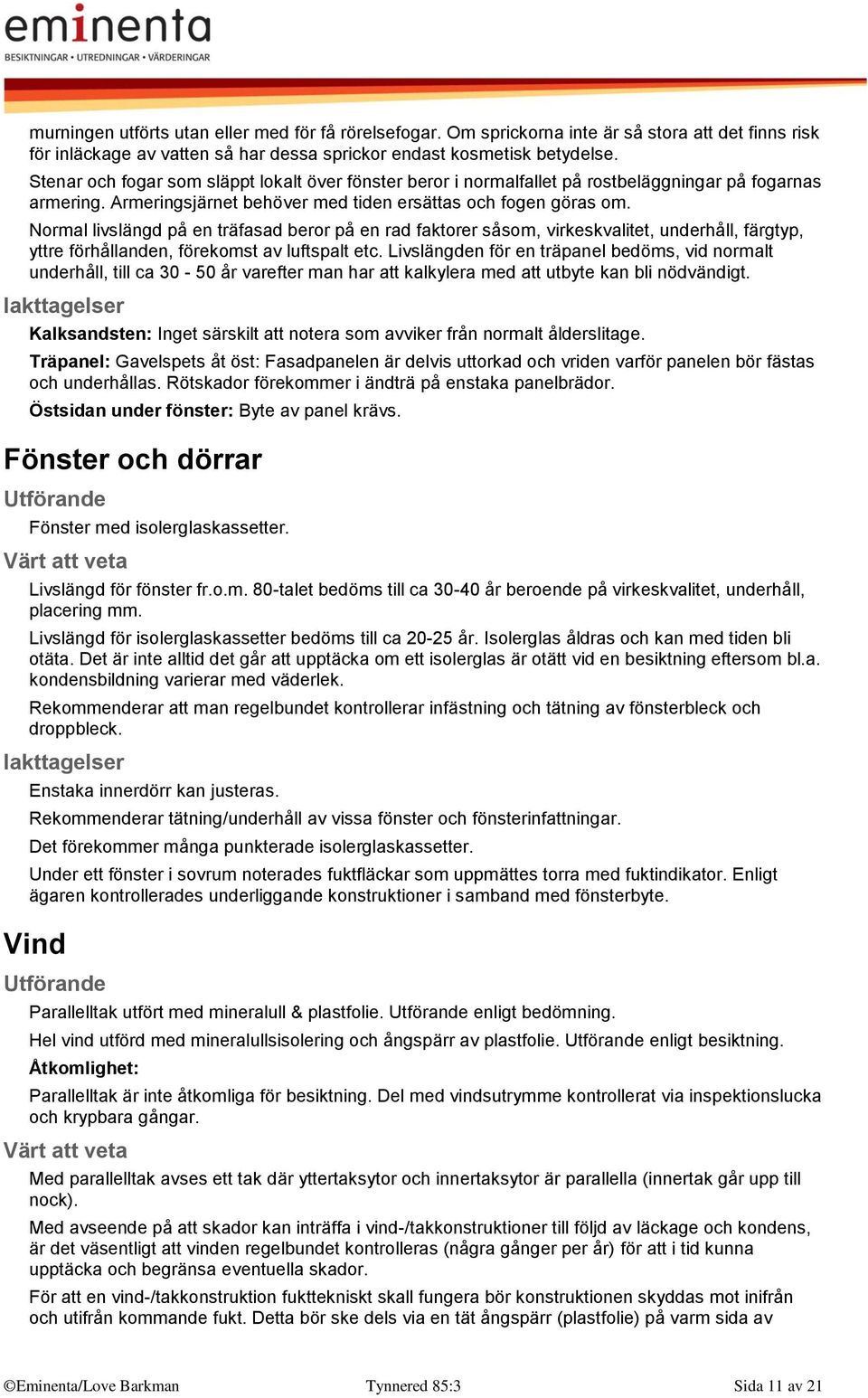 Normal livslängd på en träfasad beror på en rad faktorer såsom, virkeskvalitet, underhåll, färgtyp, yttre förhållanden, förekomst av luftspalt etc.