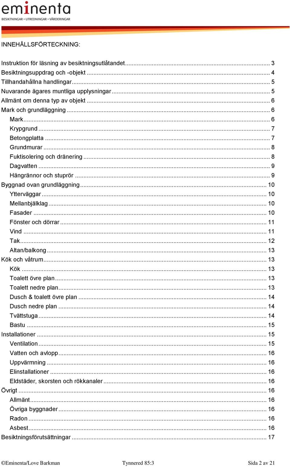 .. 9 Byggnad ovan grundläggning... 10 Ytterväggar... 10 Mellanbjälklag... 10 Fasader... 10 Fönster och dörrar... 11 Vind... 11 Tak... 12 Altan/balkong... 13 Kök och våtrum... 13 Kök... 13 Toalett övre plan.