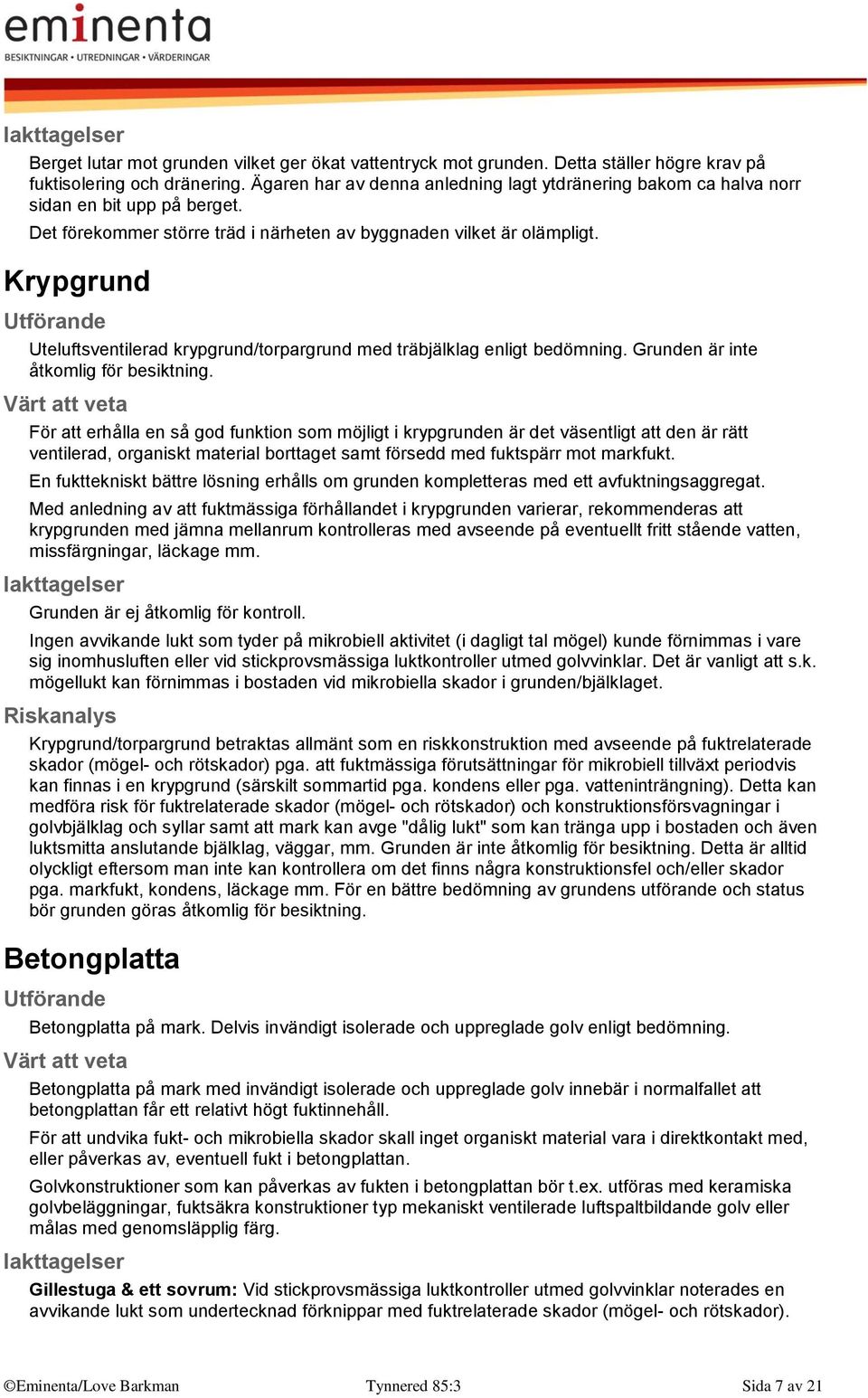 Krypgrund Uteluftsventilerad krypgrund/torpargrund med träbjälklag enligt bedömning. Grunden är inte åtkomlig för besiktning.