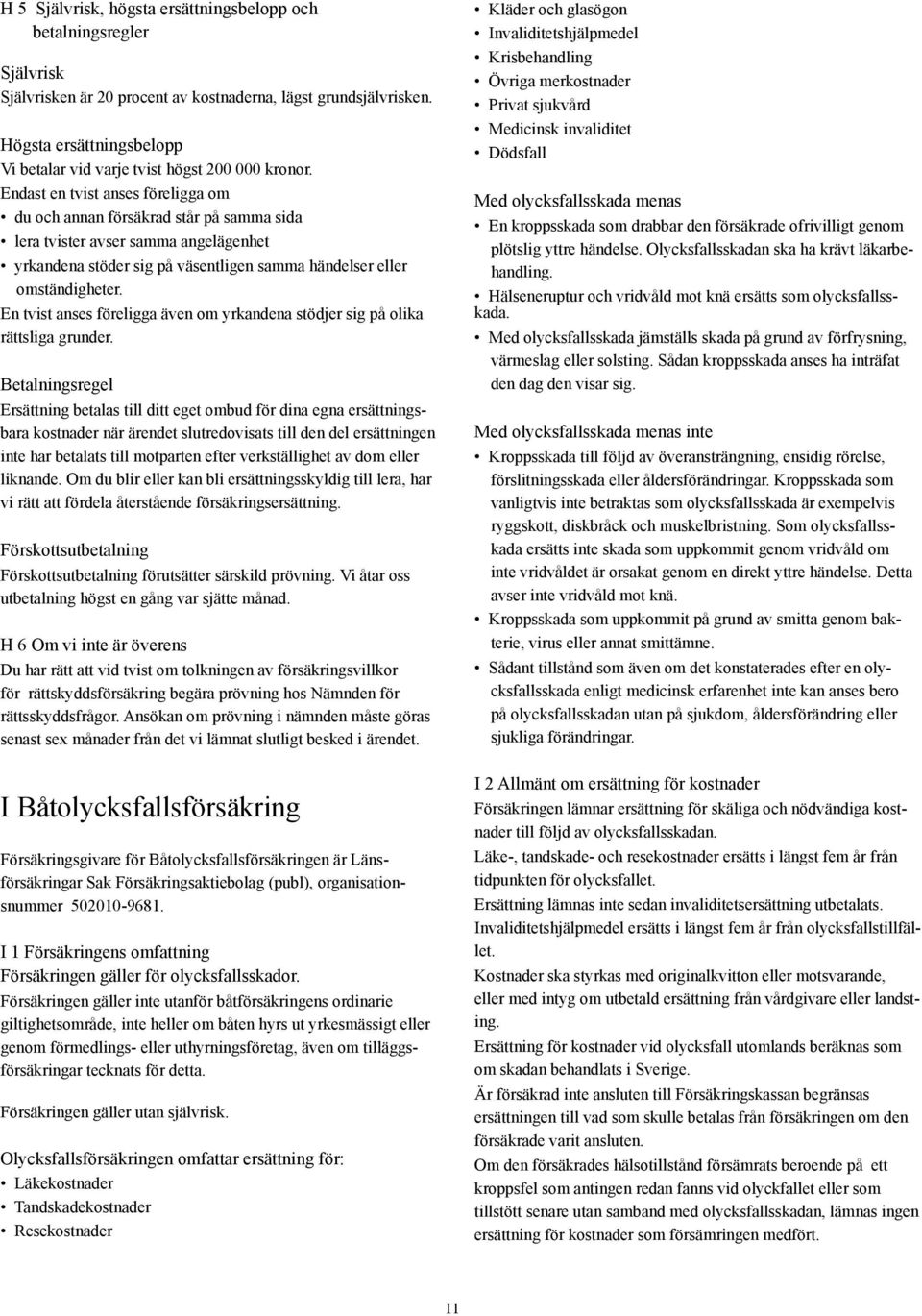 Endast en tvist anses föreligga om du och annan försäkrad står på samma sida lera tvister avser samma angelägenhet yrkandena stöder sig på väsentligen samma händelser eller omständigheter.