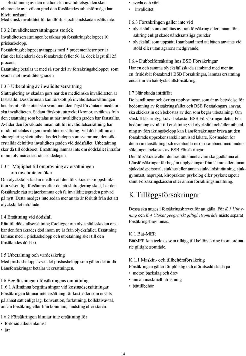 Försäkringsbeloppet avtrappas med 5 procentenheter per år från det kalenderår den försäkrade fyller 56 år, dock lägst till 25 procent.