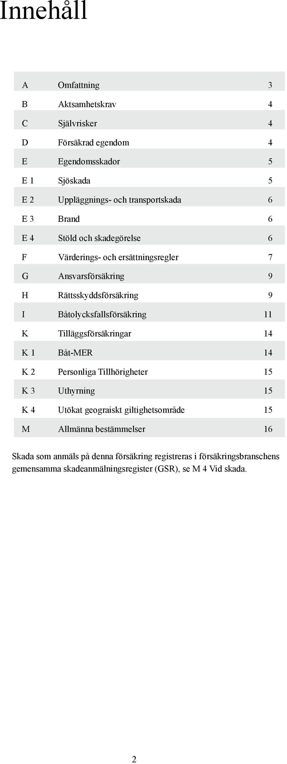 Båtolycksfallsförsäkring 11 K Tilläggsförsäkringar 14 K 1 Båt-MER 14 K 2 Personliga Tillhörigheter 15 K 3 Uthyrning 15 K 4 Utökat geograiskt