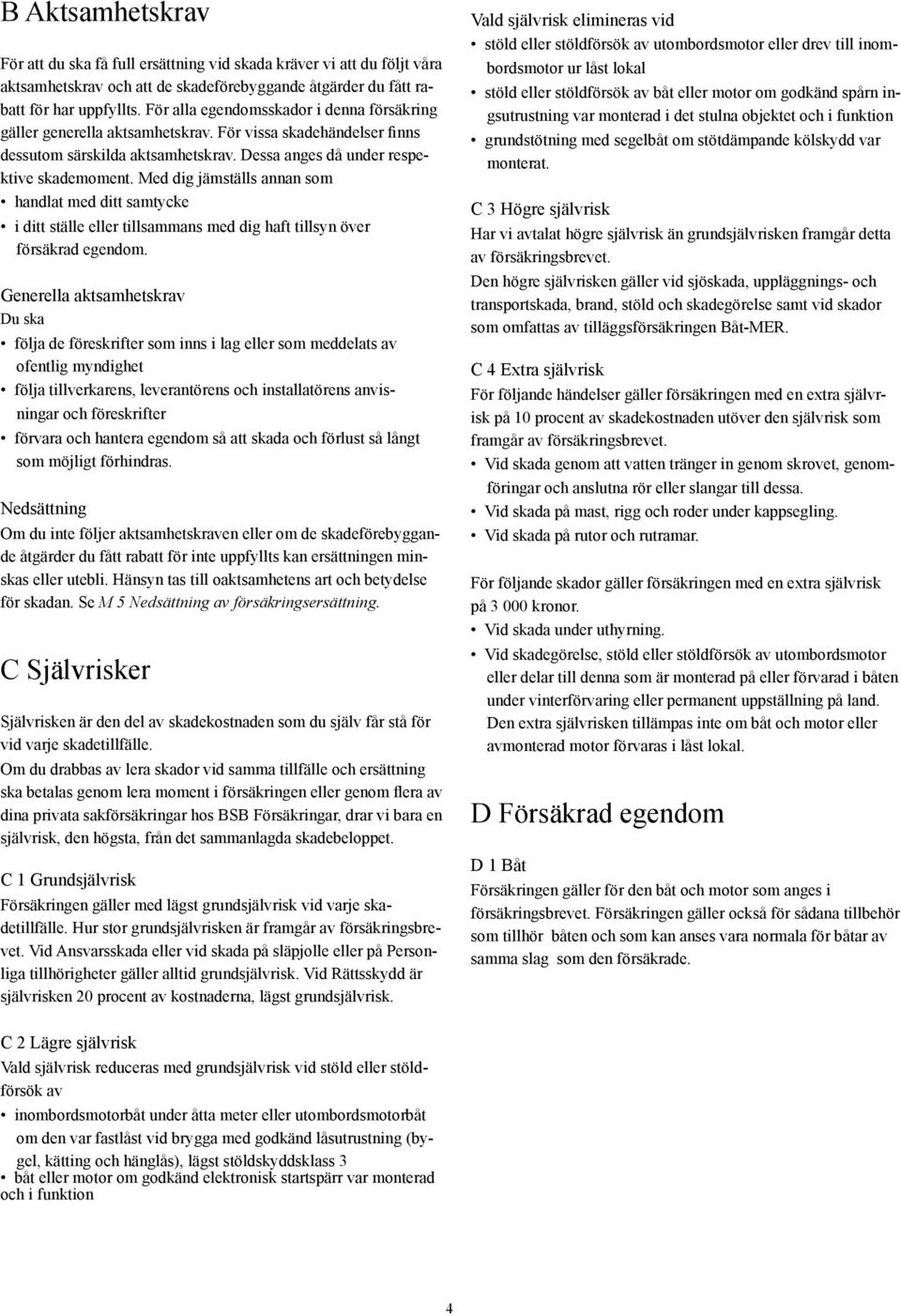 Med dig jämställs annan som handlat med ditt samtycke i ditt ställe eller tillsammans med dig haft tillsyn över försäkrad egendom.