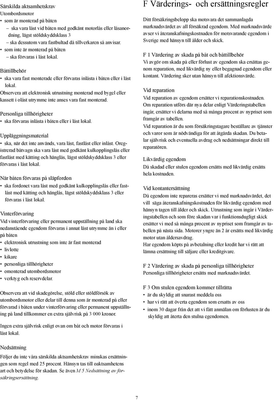 Observera att elektronisk utrustning monterad med bygel eller kassett i olåst utrymme inte anses vara fast monterad. Personliga tillhörigheter ska förvaras inlåsta i båten eller i låst lokal.