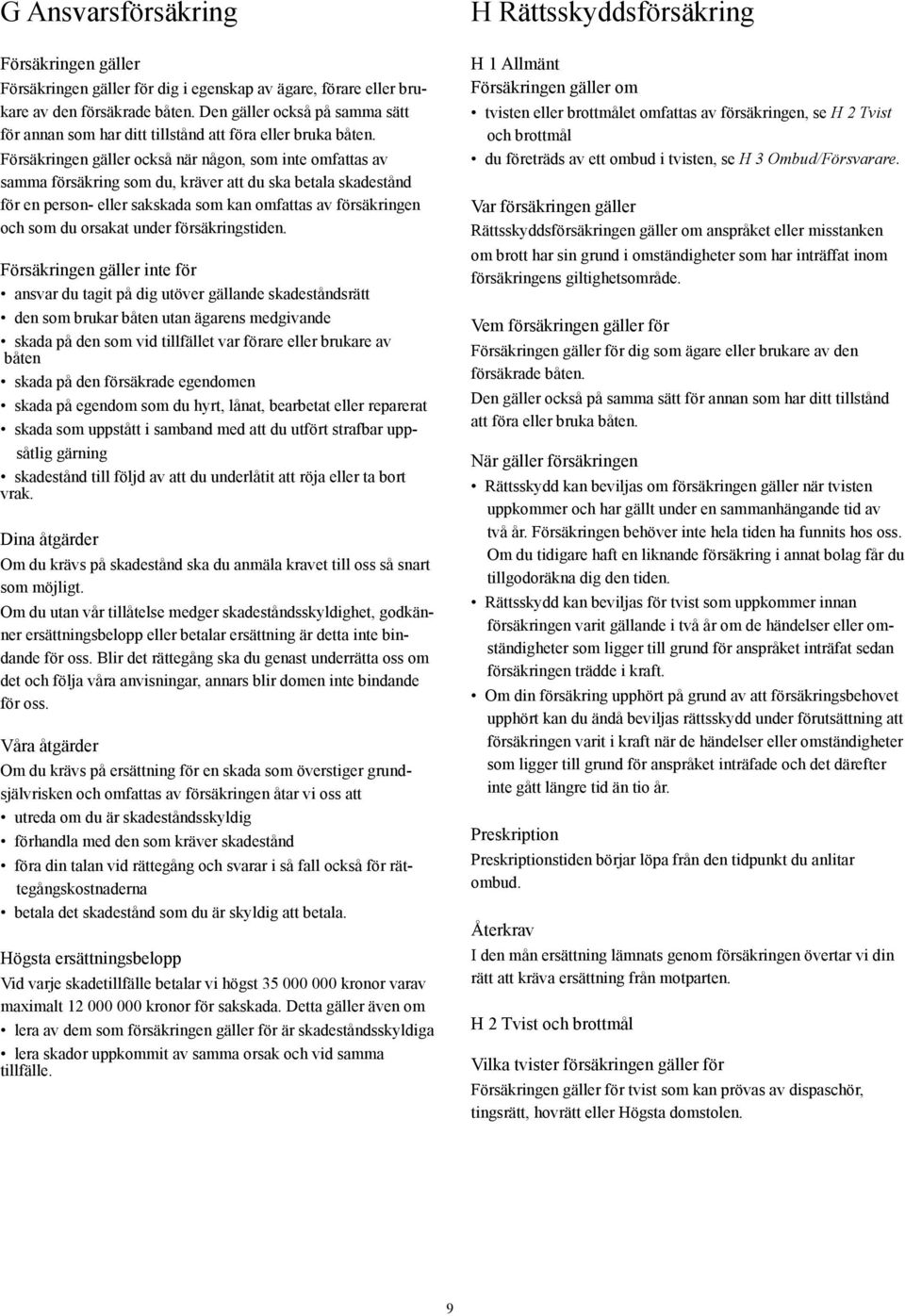 Försäkringen gäller också när någon, som inte omfattas av samma försäkring som du, kräver att du ska betala skadestånd för en person- eller sakskada som kan omfattas av försäkringen och som du