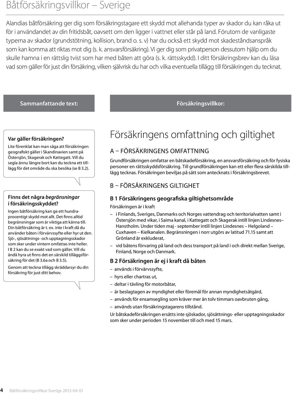 Vi ger dig som privatperson dessutom hjälp om du skulle hamna i en rättslig tvist som har med båten att göra (s. k. rättsskydd).