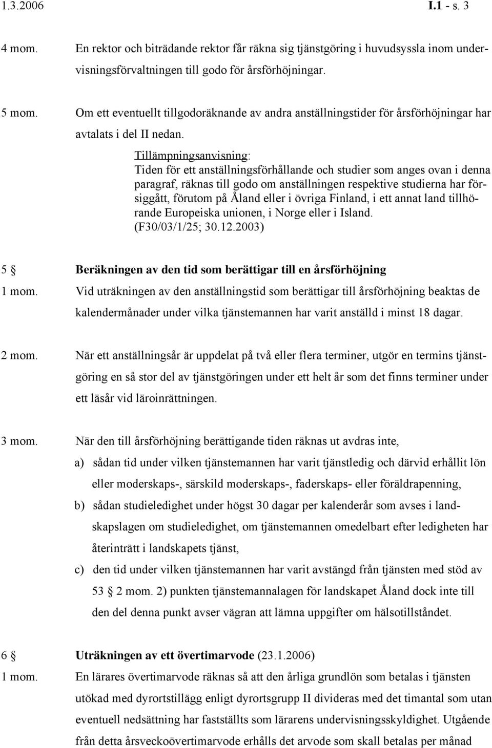 Tillämpningsanvisning: Tiden för ett anställningsförhållande och studier som anges ovan i denna paragraf, räknas till godo om anställningen respektive studierna har försiggått, förutom på Åland eller