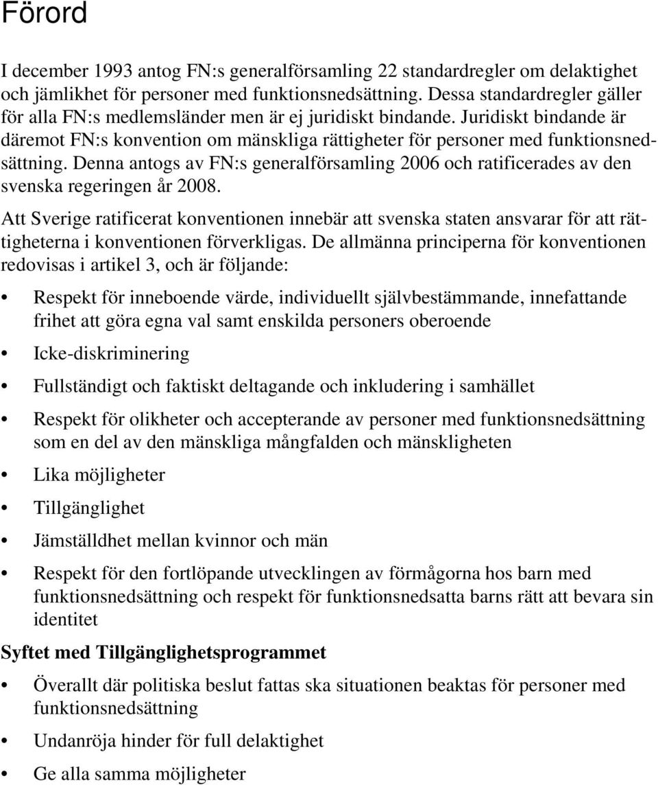 Denna antogs av FN:s generalförsamling 2006 och ratificerades av den svenska regeringen år 2008.