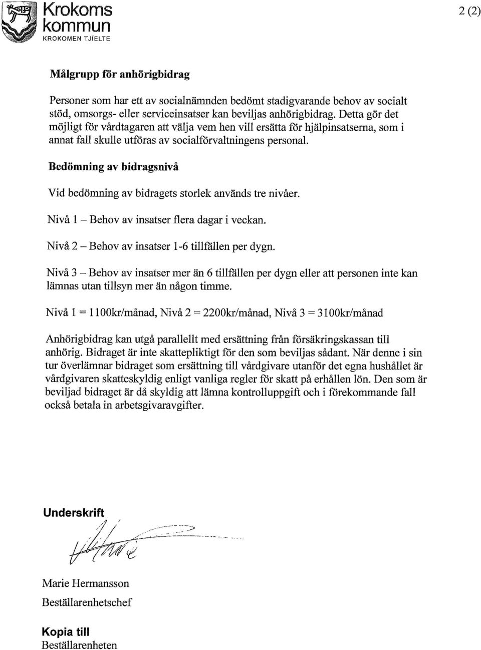 Bedömning av bidragsnivå Vid bedömning av bidragets storlek används tre nivåer. Nivå 1 - Behov av insatser flera dagar i veckan. Nivå 2 - Behov av insatser 1-6 tillfällen per dygn.