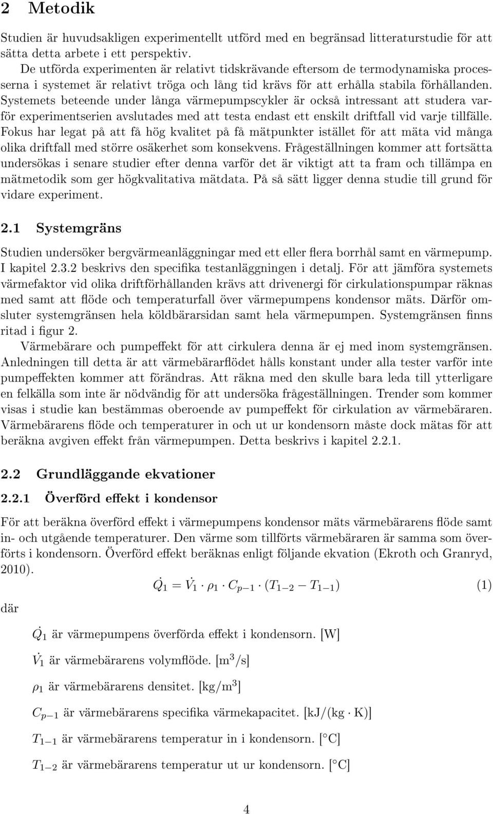 Systemets beteende under långa värmepumpscykler är också intressant att studera varför experimentserien avslutades med att testa endast ett enskilt driftfall vid varje tillfälle.