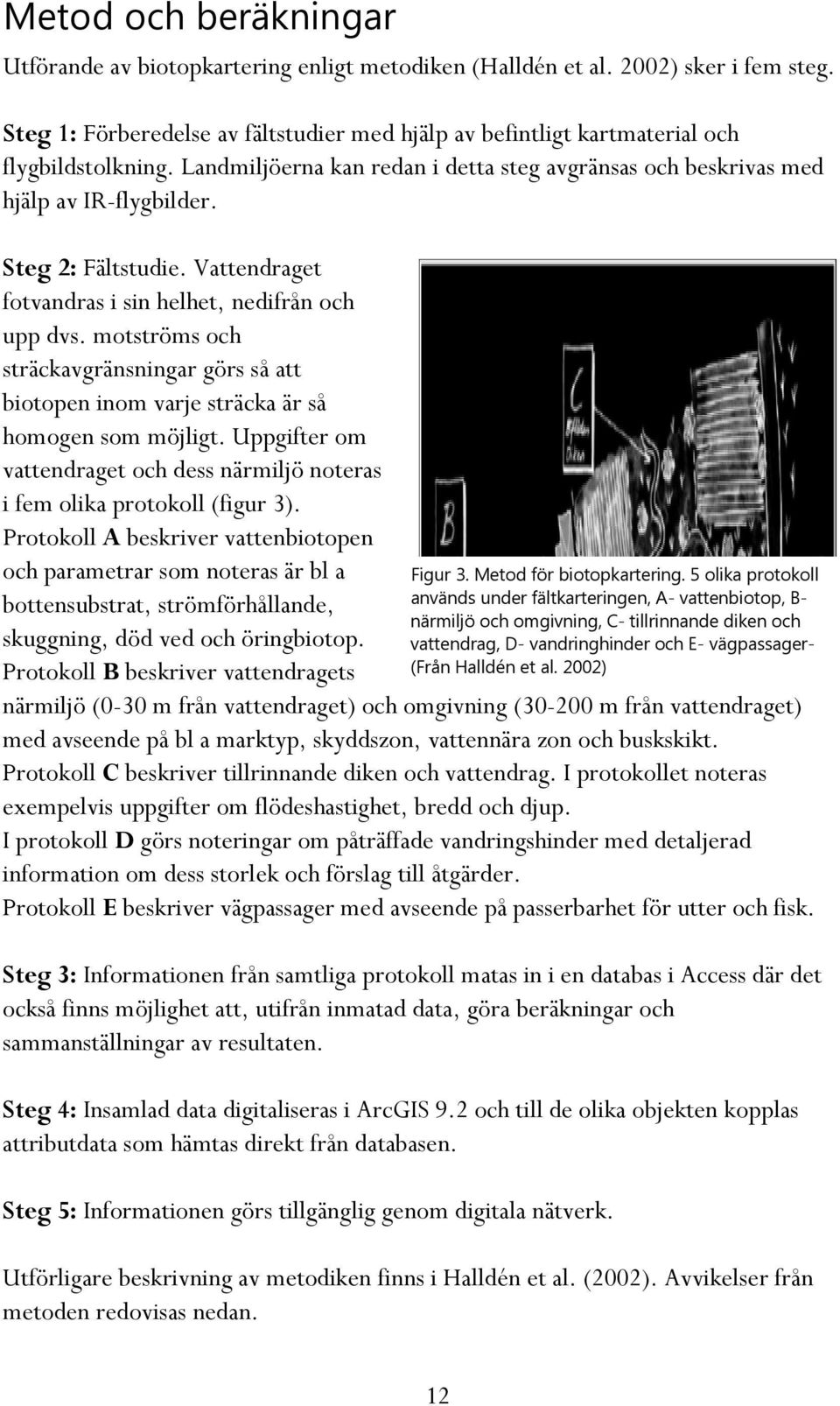 Steg 2: Fältstudie. Vattendraget fotvandras i sin helhet, nedifrån och upp dvs. motströms och sträckavgränsningar görs så att biotopen inom varje sträcka är så homogen som möjligt.