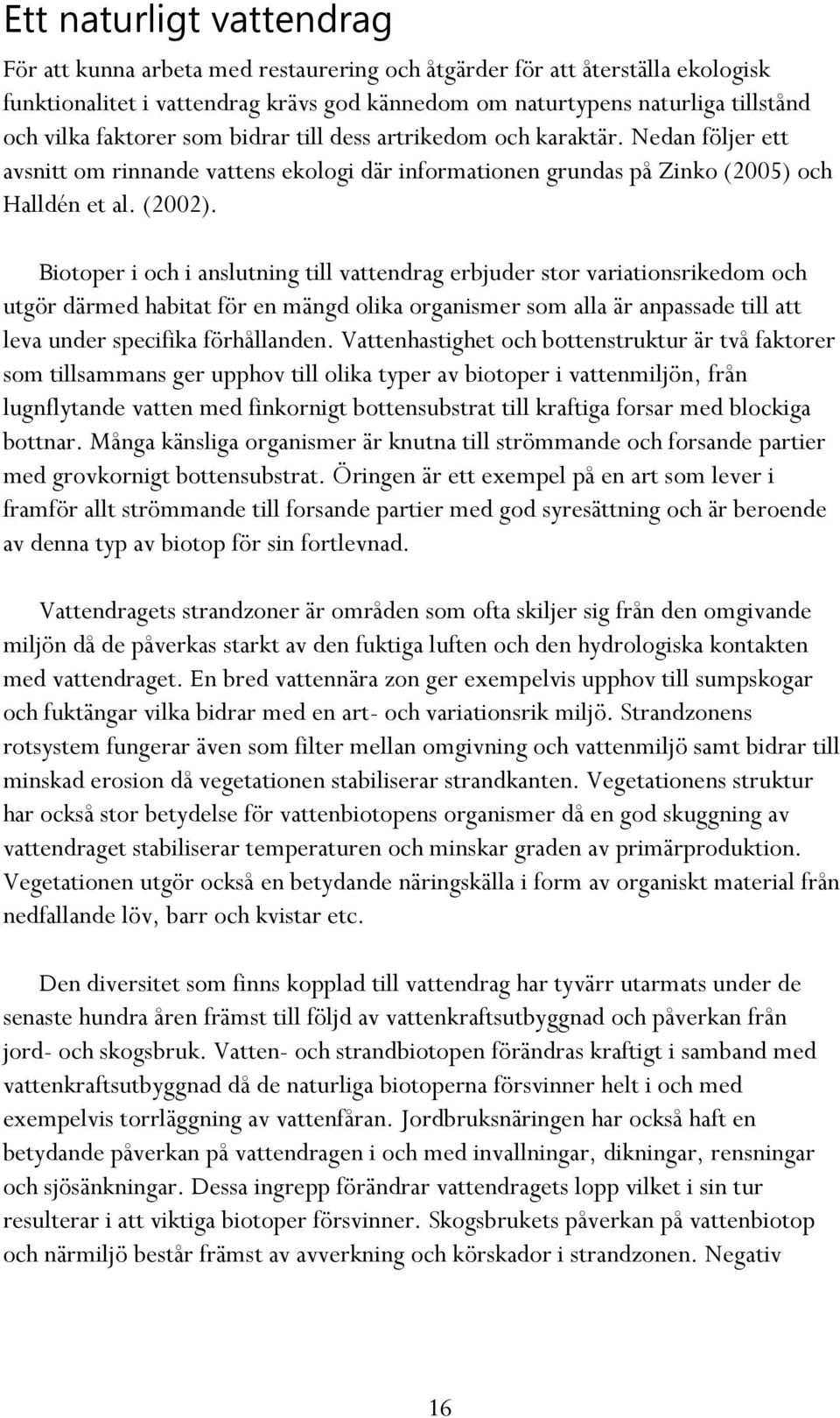 Biotoper i och i anslutning till vattendrag erbjuder stor variationsrikedom och utgör därmed habitat för en mängd olika organismer som alla är anpassade till att leva under specifika förhållanden.