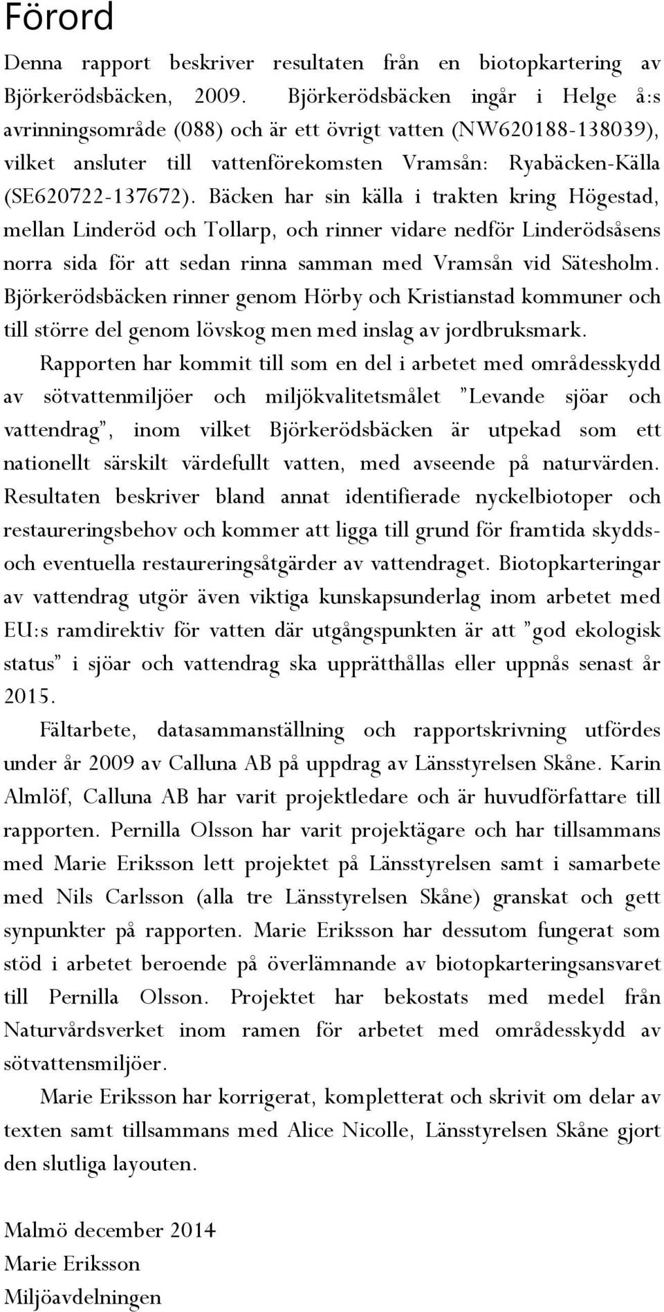 Bäcken har sin källa i trakten kring Högestad, mellan Linderöd och Tollarp, och rinner vidare nedför Linderödsåsens norra sida för att sedan rinna samman med Vramsån vid Sätesholm.