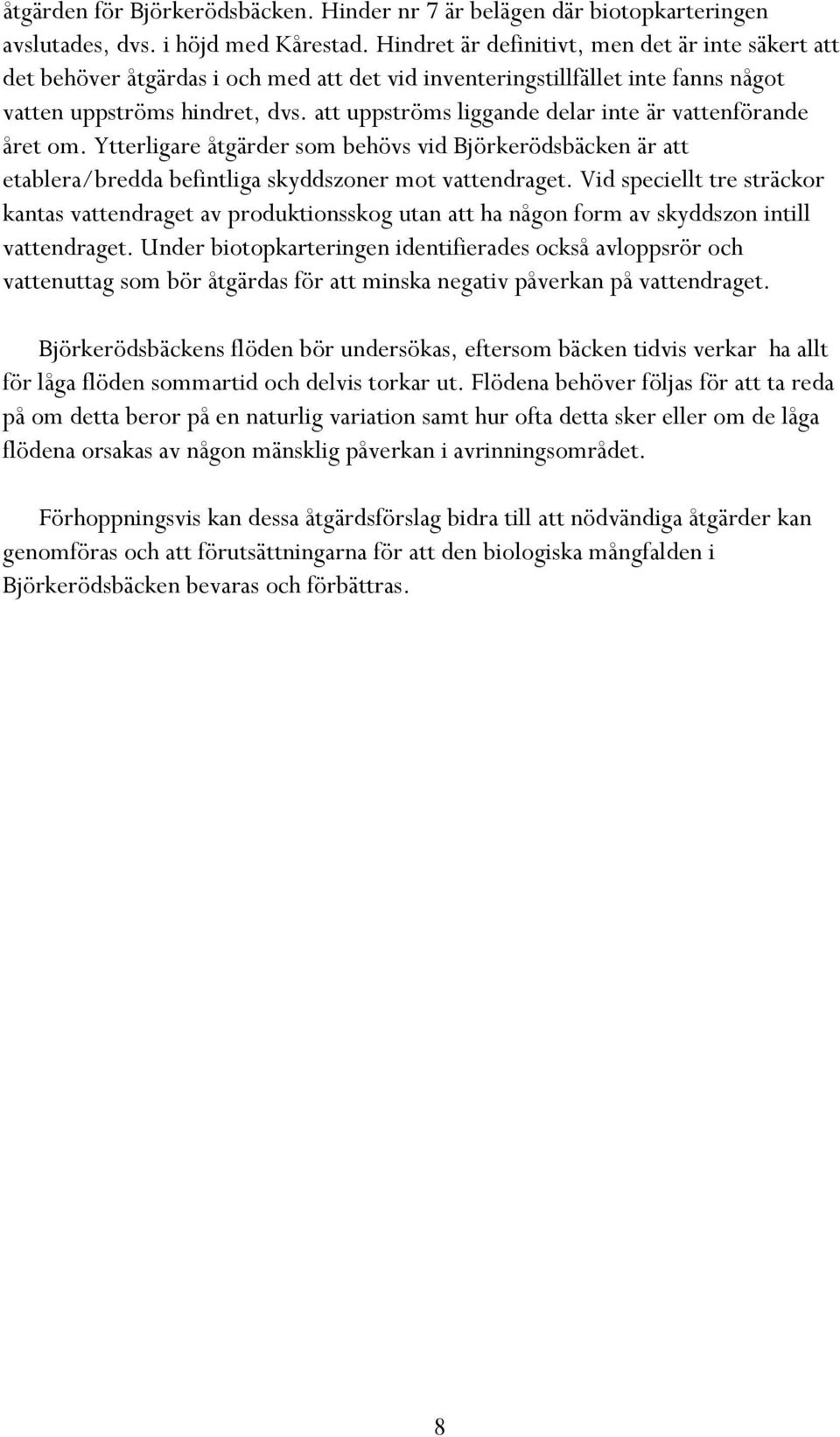 att uppströms liggande delar inte är vattenförande året om. Ytterligare åtgärder som behövs vid Björkerödsbäcken är att etablera/bredda befintliga skyddszoner mot vattendraget.