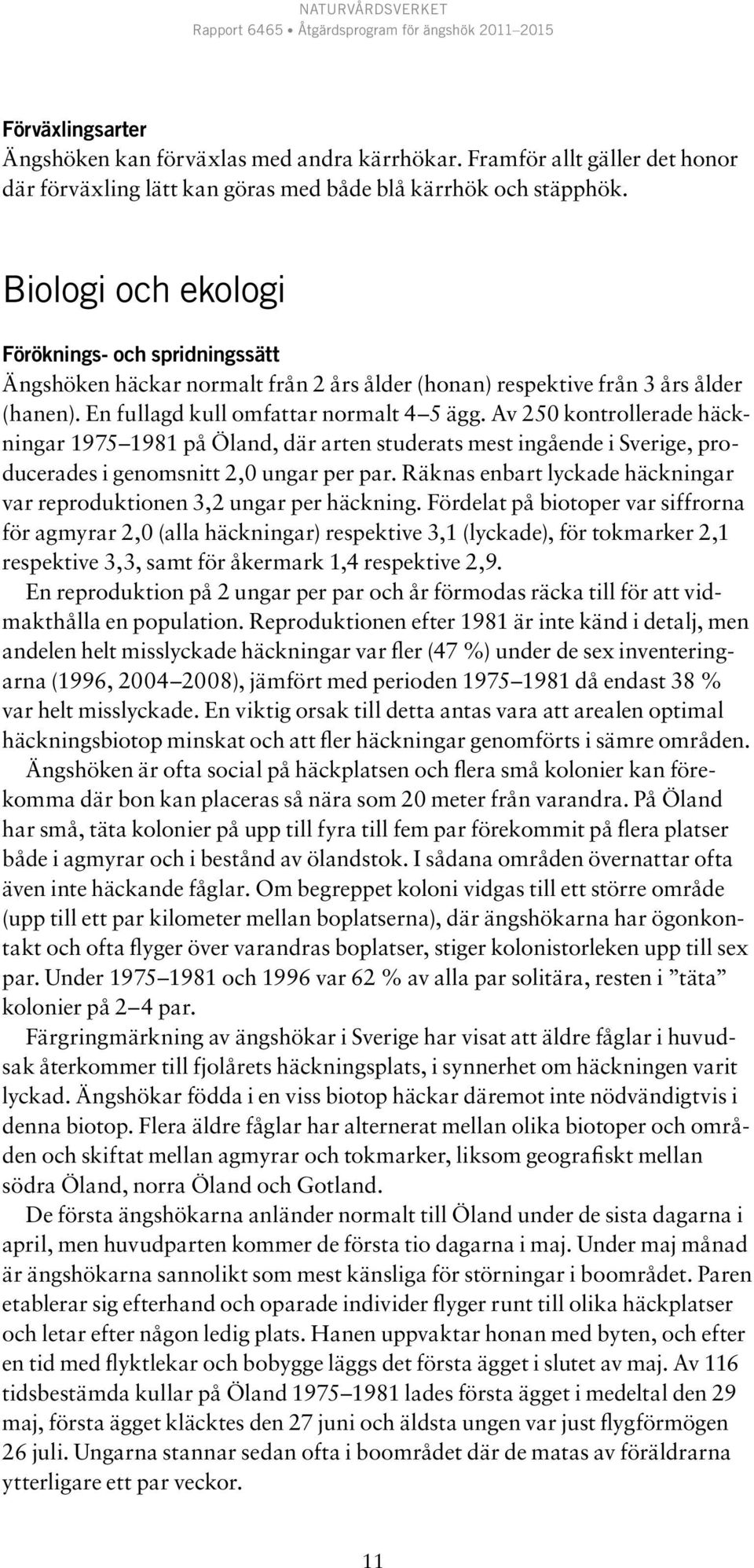 Av 250 kontrollerade häckningar 1975 1981 på Öland, där arten studerats mest ingående i Sverige, producerades i genomsnitt 2,0 ungar per par.