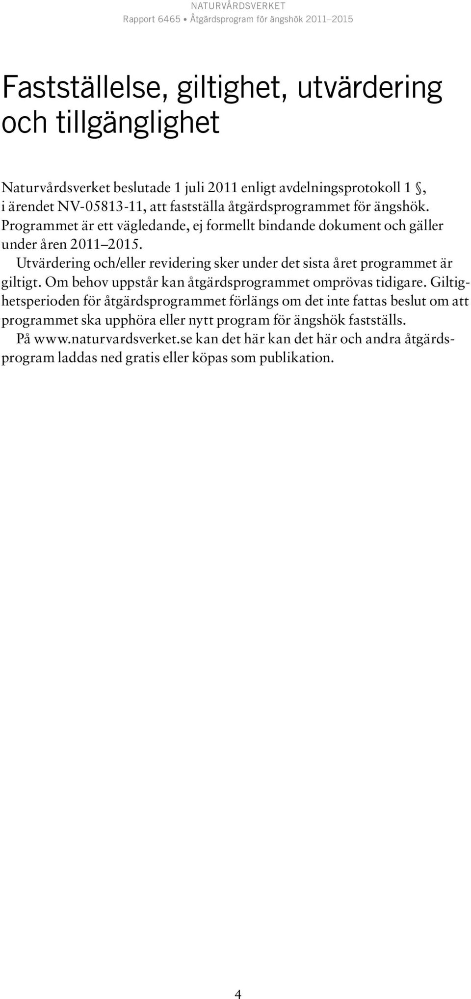 Utvärdering och/eller revidering sker under det sista året programmet är giltigt. Om behov uppstår kan åtgärdsprogrammet omprövas tidigare.