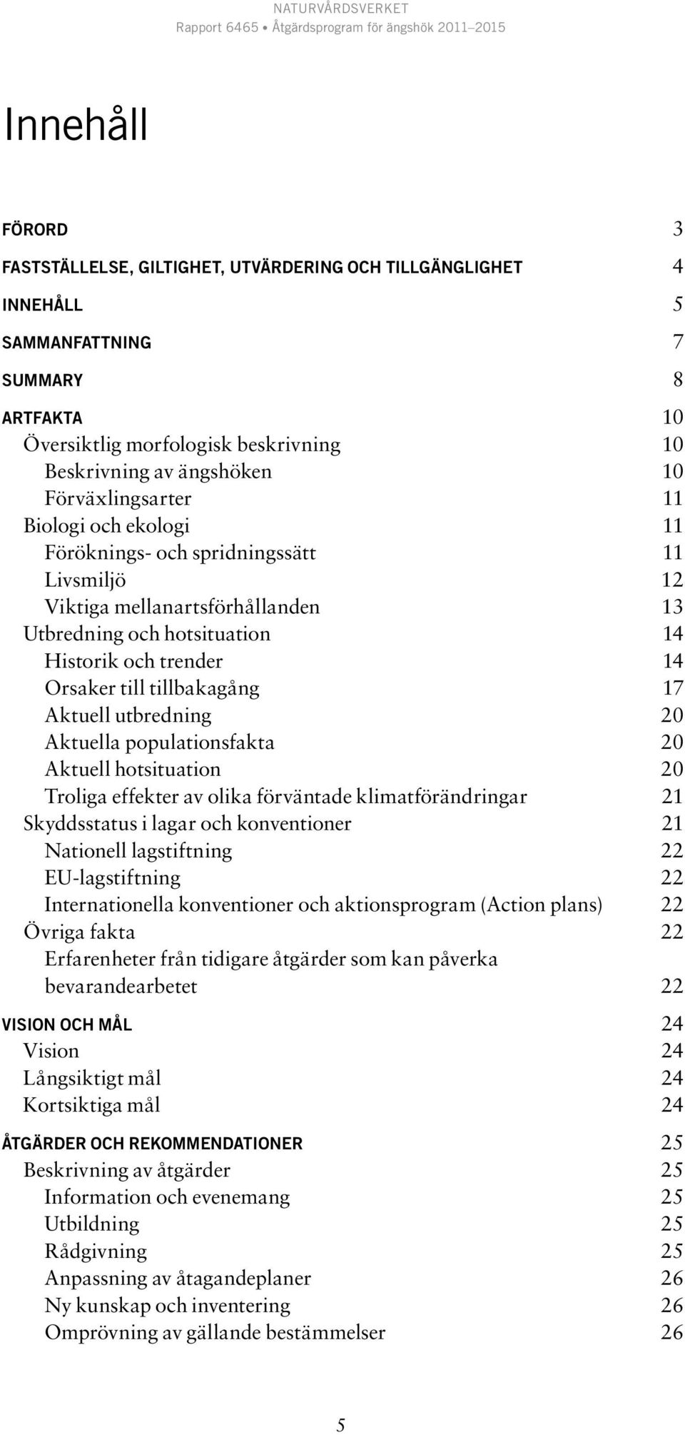 tillbakagång 17 Aktuell utbredning 20 Aktuella populationsfakta 20 Aktuell hotsituation 20 Troliga effekter av olika förväntade klimatförändringar 21 Skyddsstatus i lagar och konventioner 21