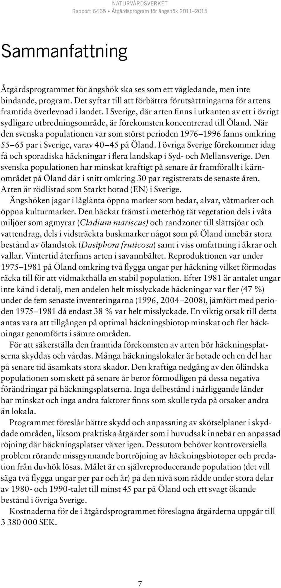 När den svenska populationen var som störst perioden 1976 1996 fanns omkring 55 65 par i Sverige, varav 40 45 på Öland.