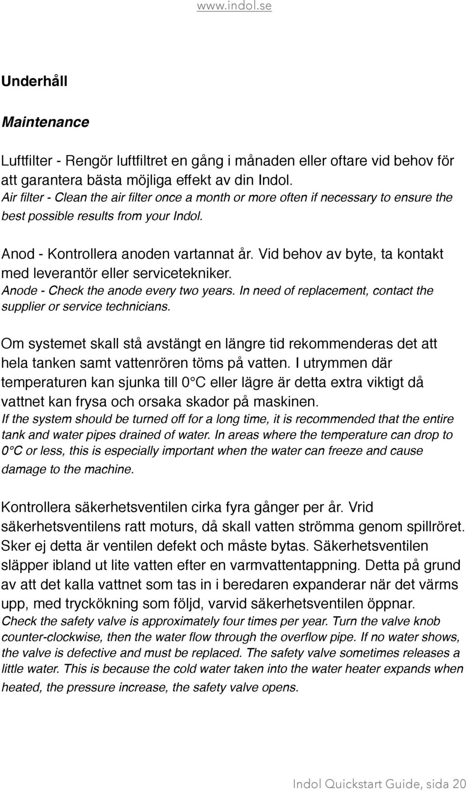 Vid behov av byte, ta kontakt med leverantör eller servicetekniker. Anode - Check the anode every two years. In need of replacement, contact the supplier or service technicians.