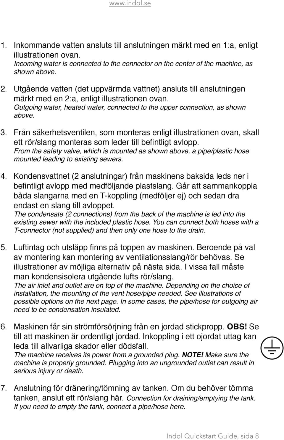 Från säkerhetsventilen, som monteras enligt illustrationen ovan, skall ett rör/slang monteras som leder till befintligt avlopp.