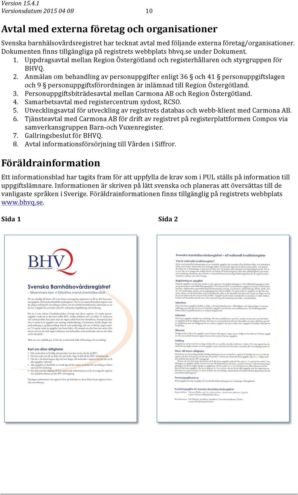 Anmälan om behandling av personuppgifter enligt 36 och 41 personuppgiftslagen och 9 personuppgiftsförordningen är inlämnad till Region Östergötland. 3. Personuppgiftsbiträdesavtal mellan Carmona AB och Region Östergötland.