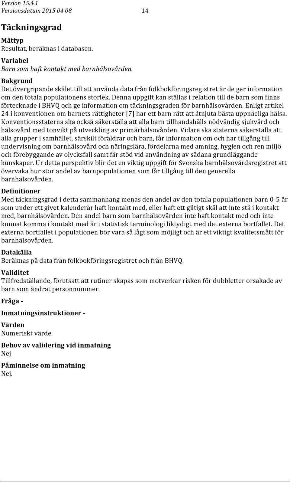 Denna uppgift kan ställas i relation till de barn som finns förtecknade i BHVQ och ge information om täckningsgraden för barnhälsovården.