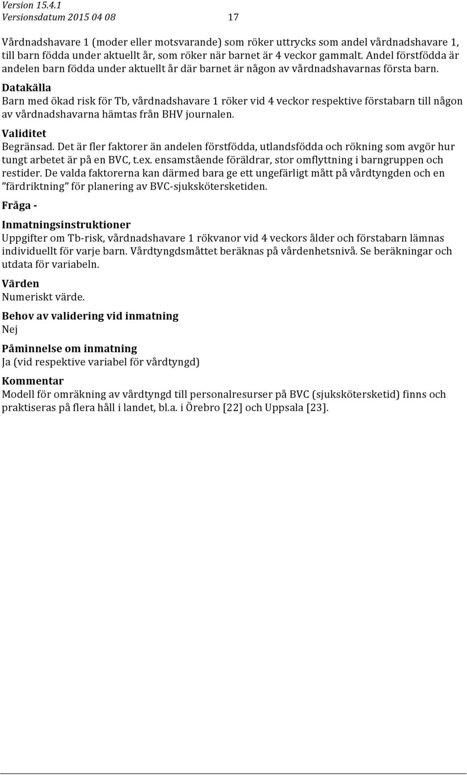 Datakälla Barn med ökad risk för Tb, vårdnadshavare 1 röker vid 4 veckor respektive förstabarn till någon av vårdnadshavarna hämtas från BHV journalen. Validitet Begränsad.