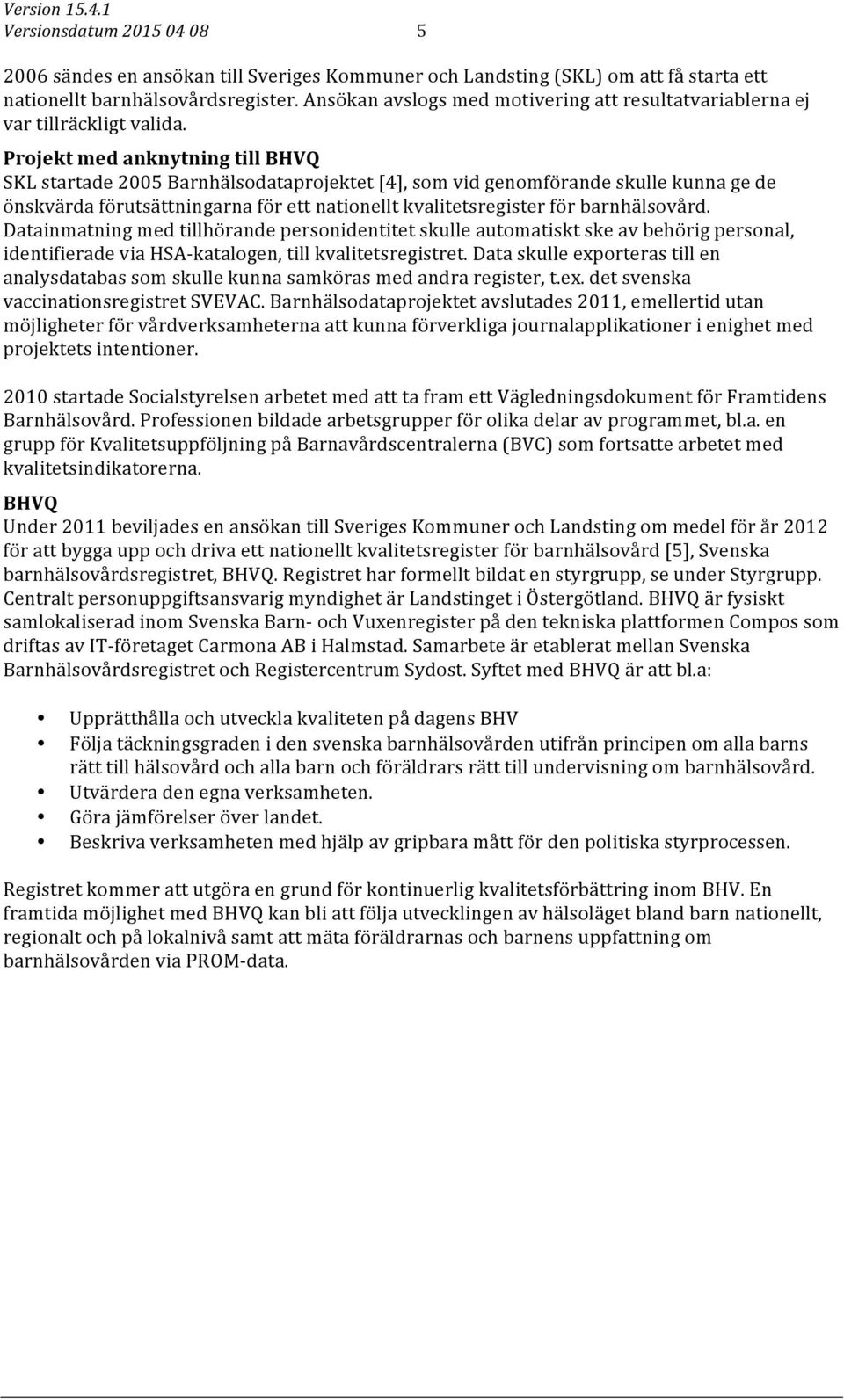 Projekt med anknytning till BHVQ SKL startade 2005 Barnhälsodataprojektet [4], som vid genomförande skulle kunna ge de önskvärda förutsättningarna för ett nationellt kvalitetsregister för