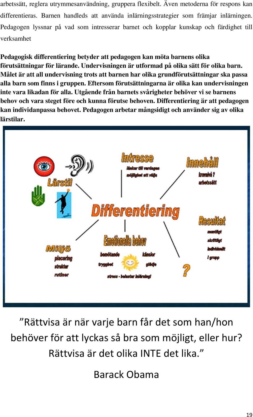 Undervisningen är utformad på olika sätt för olika barn. Målet är att all undervisning trots att barnen har olika grundförutsättningar ska passa alla barn som finns i gruppen.