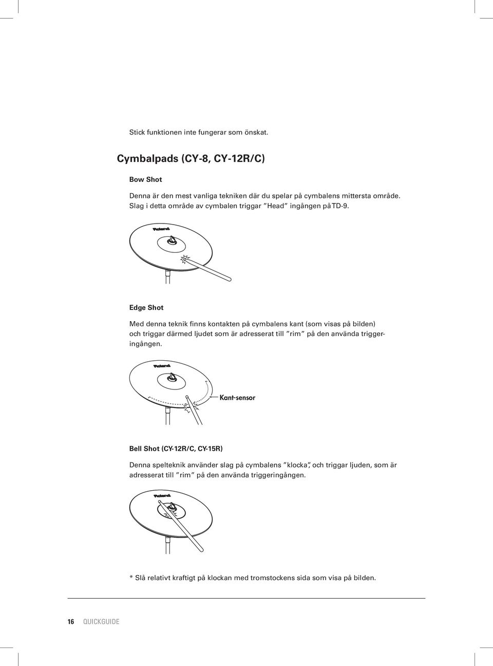 Edge Shot Med denna teknik finns kontakten på cymbalens kant (som visas på bilden) och triggar därmed ljudet som är adresserat till rim på den använda