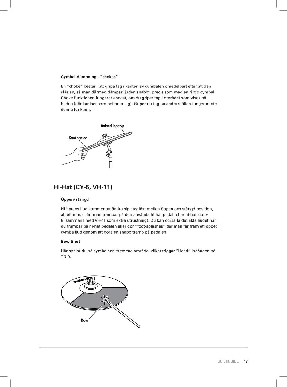 Roland logotyp Kant-sensor Hi-Hat (CY-5, VH-11) Öppen/stängd Hi-hatens ljud kommer att ändra sig steglöst mellan öppen och stängd position, alltefter hur hårt man trampar på den använda hi-hat pedal