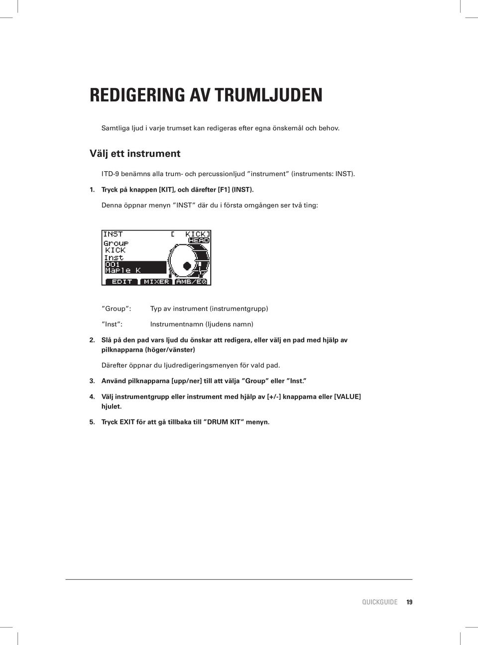 Denna öppnar menyn INST där du i första omgången ser två ting: Group : Inst : Typ av instrument (instrumentgrupp) Instrumentnamn (ljudens namn) 2.