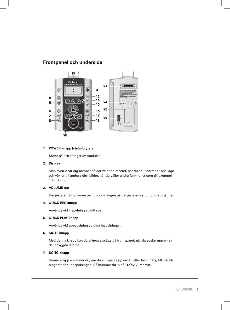 m. 3. VOLUME ratt Här justerar du volymen på huvudutgången på bakpanelen samt hörlursutgången. 4. QUICK REC knapp Används vid inspelning av ditt spel. 5.