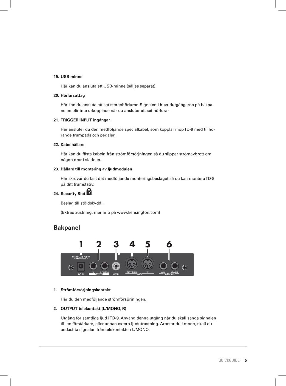 TRIGGER INPUT ingångar Här ansluter du den medföljande specialkabel, som kopplar ihop TD-9 med tillhörande trumpads och pedaler. 22.