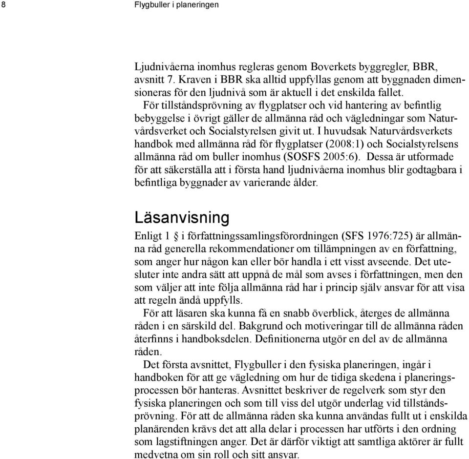 För tillståndsprövning av flygplatser och vid hantering av befintlig bebyggelse i övrigt gäller de allmänna råd och vägledningar som Naturvårdsverket och Socialstyrelsen givit ut.