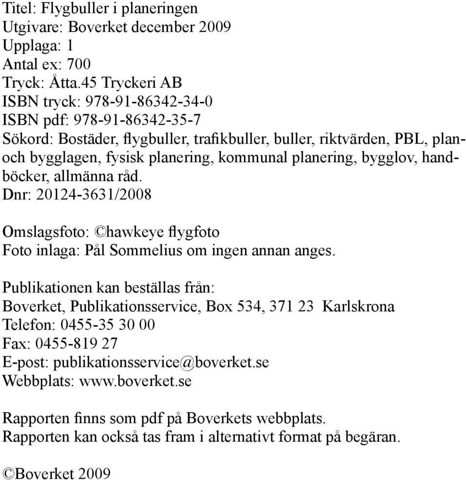 planering, bygglov, handböcker, allmänna råd. Dnr: 20124-3631/2008 Omslagsfoto: hawkeye flygfoto Foto inlaga: Pål Sommelius om ingen annan anges.