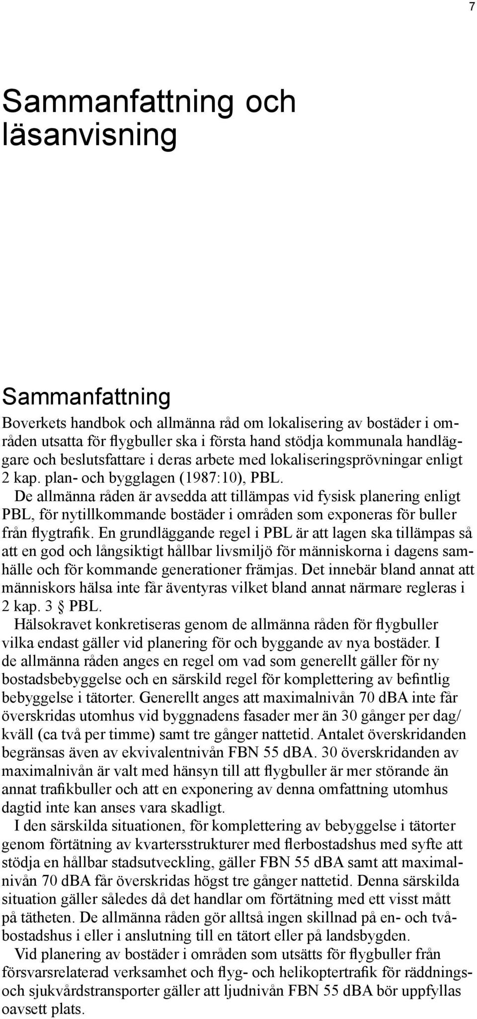 De allmänna råden är avsedda att tillämpas vid fysisk planering enligt PBL, för nytillkommande bostäder i områden som exponeras för buller från flygtrafik.