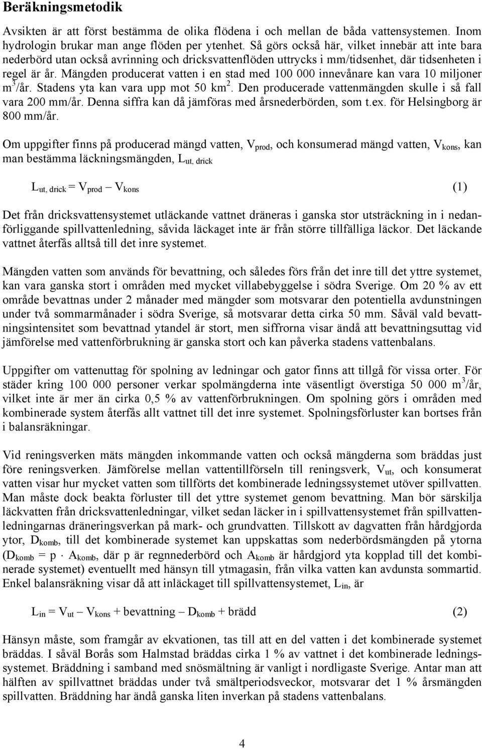 Mängden producerat vatten i en stad med 100 000 innevånare kan vara 10 miljoner m 3 /år. Stadens yta kan vara upp mot 50 km 2. Den producerade vattenmängden skulle i så fall vara 200 mm/år.