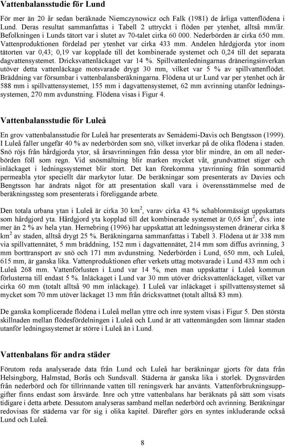 Vattenproduktionen fördelad per ytenhet var cirka 433 mm. Andelen hårdgjorda ytor inom tätorten var 0,43; 0,19 var kopplade till det kombinerade systemet och 0,24 till det separata dagvattensystemet.